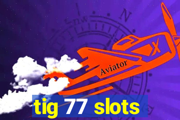 tig 77 slots